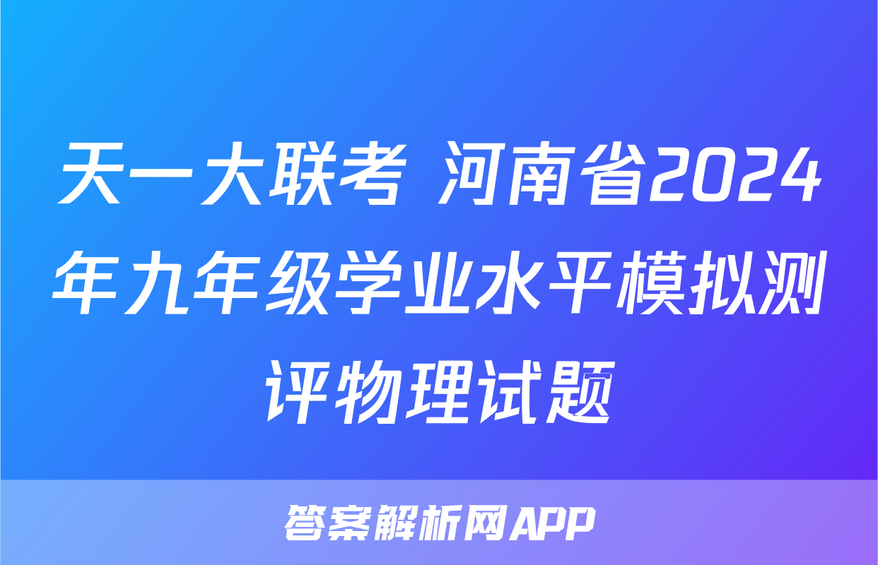 天一大联考 河南省2024年九年级学业水平模拟测评物理试题